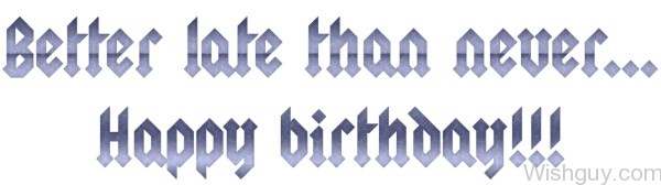 Better Late Than Never Happy Birthday
