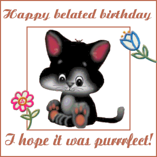 Happy Belated Birthday  - I Hope It Was Purfect