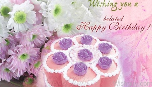 Wishing You a Belated Happy Birthday With Beautiful Flowers And Cake