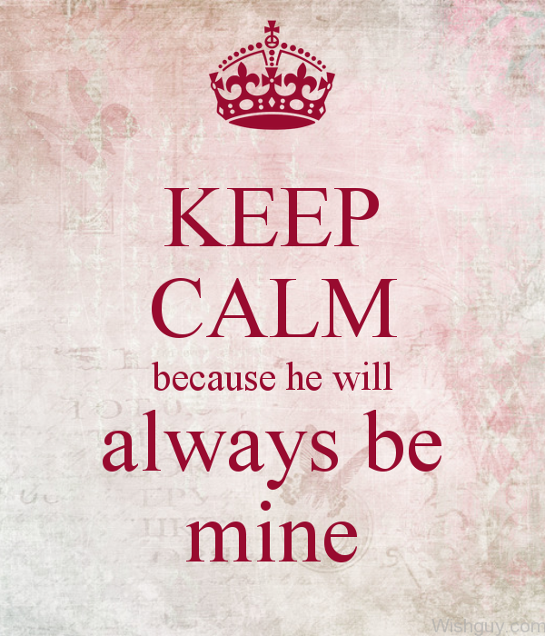 Keep Calm Because He Will Always Be Mine