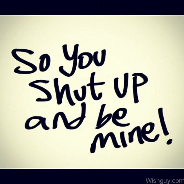 So Shut Up And Be Mine
