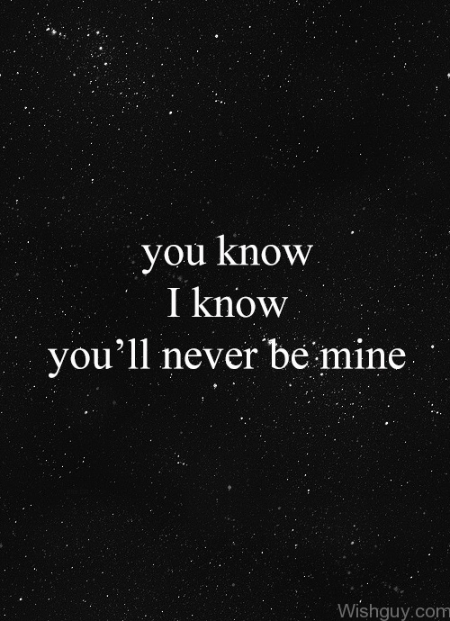 You Know I Know You'll Never Be Mine