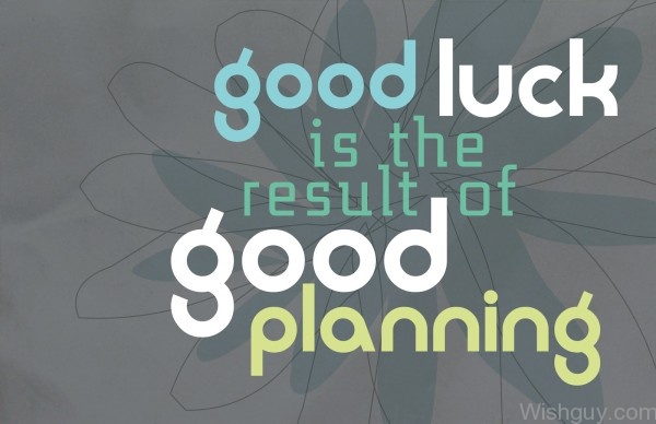 Good Luck Is The Result Of Good Planning