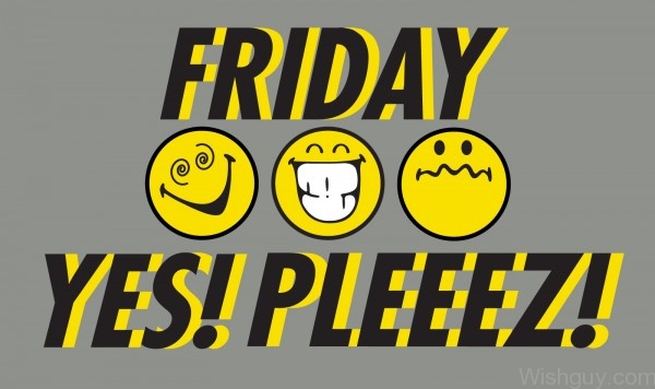 Friday - Yes ! Please