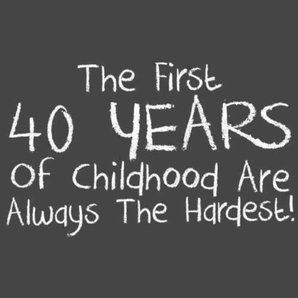 The First Forty Years Of Childhood Are Always Harder